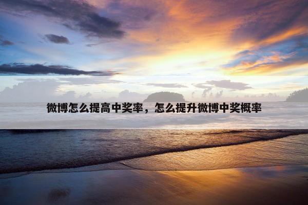 微博怎么提高中奖率，怎么提升微博中奖概率