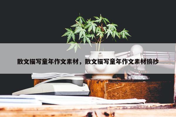 散文描写童年作文素材，散文描写童年作文素材摘抄