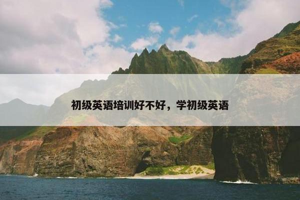 初级英语培训好不好，学初级英语