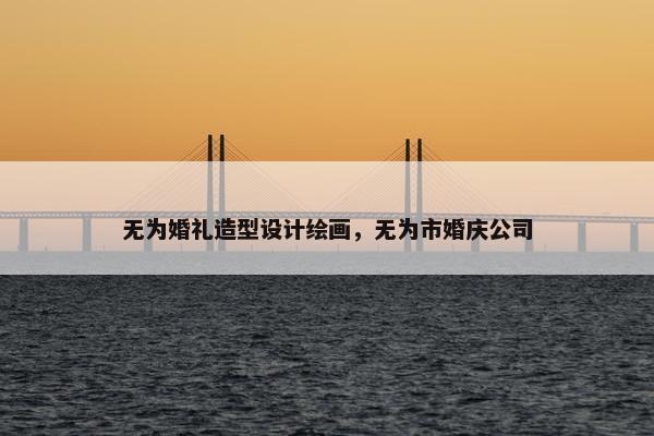 无为婚礼造型设计绘画，无为市婚庆公司