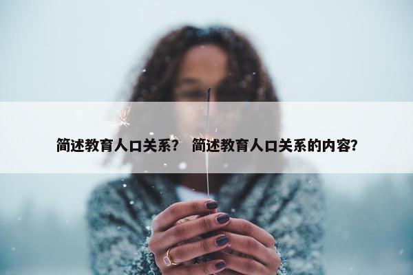 简述教育人口关系？ 简述教育人口关系的内容？