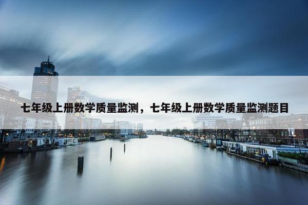 七年级上册数学质量监测，七年级上册数学质量监测题目