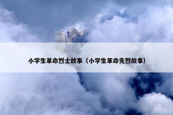 小学生革命烈士故事（小学生革命先烈故事）