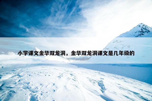 小学课文金华双龙洞，金华双龙洞课文是几年级的