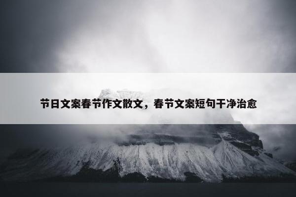 节日文案春节作文散文，春节文案短句干净治愈