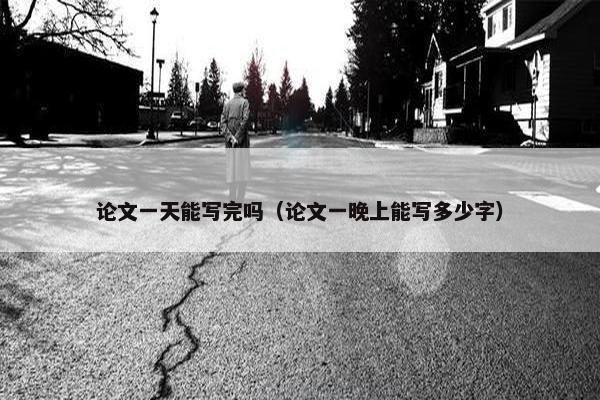 论文一天能写完吗（论文一晚上能写多少字）