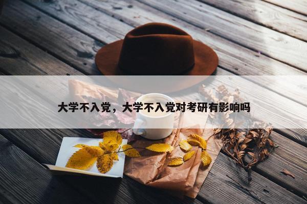 大学不入党，大学不入党对考研有影响吗