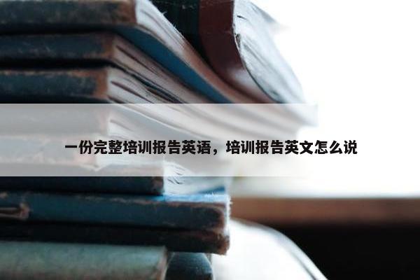一份完整培训报告英语，培训报告英文怎么说