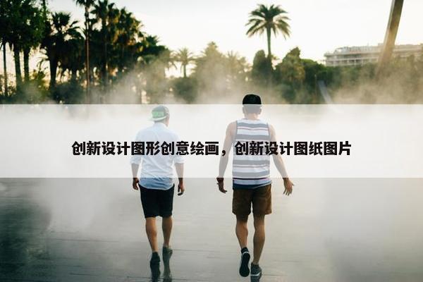 创新设计图形创意绘画，创新设计图纸图片