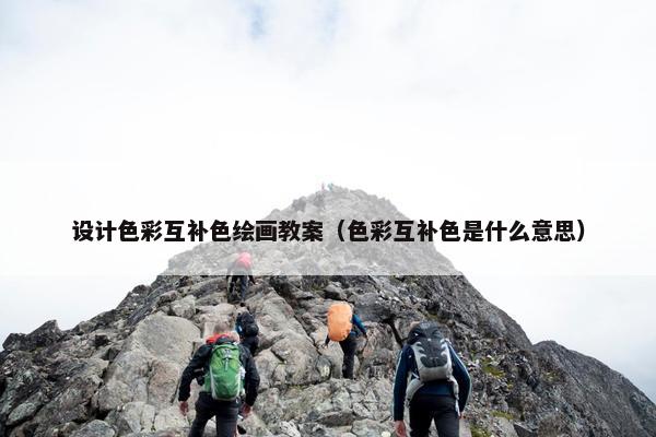 设计色彩互补色绘画教案（色彩互补色是什么意思）