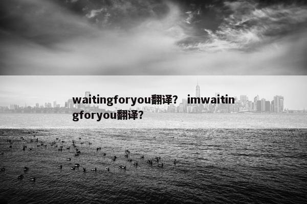 waitingforyou翻译？ imwaitingforyou翻译？