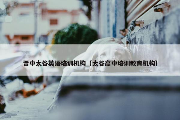 晋中太谷英语培训机构（太谷高中培训教育机构）
