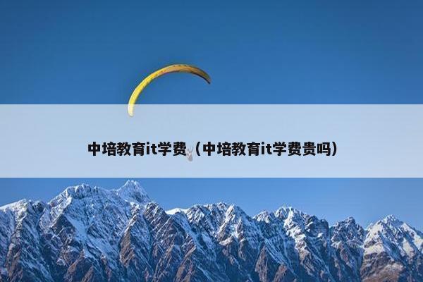 中培教育it学费（中培教育it学费贵吗）