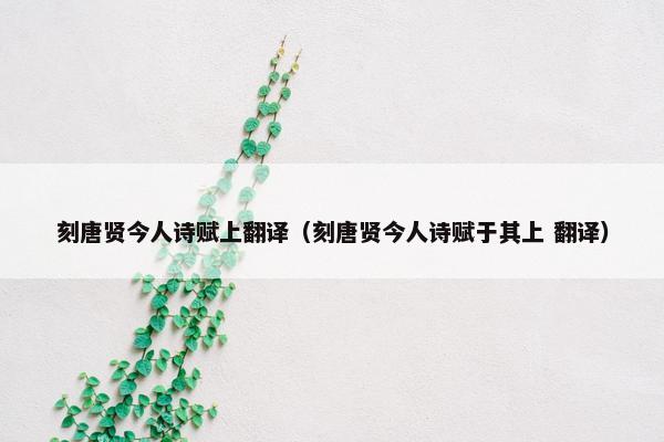 刻唐贤今人诗赋上翻译（刻唐贤今人诗赋于其上 翻译）