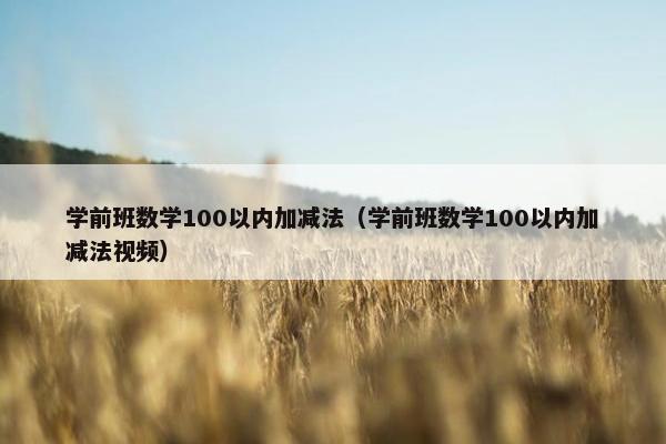 学前班数学100以内加减法（学前班数学100以内加减法视频）