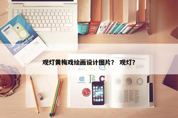 观灯黄梅戏绘画设计图片？ 观灯？