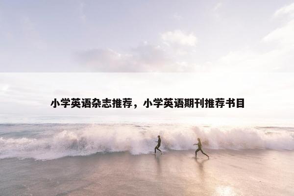 小学英语杂志推荐，小学英语期刊推荐书目