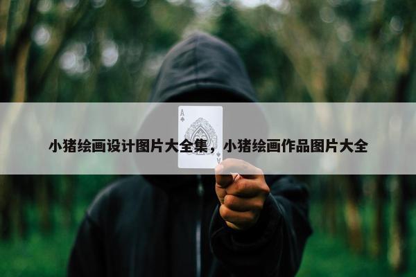 小猪绘画设计图片大全集，小猪绘画作品图片大全