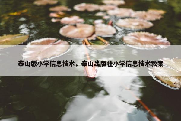 泰山版小学信息技术，泰山出版社小学信息技术教案