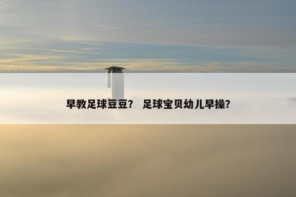 早教足球豆豆？ 足球宝贝幼儿早操？