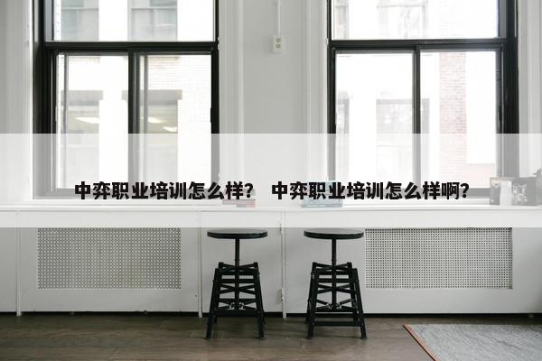 中弈职业培训怎么样？ 中弈职业培训怎么样啊？