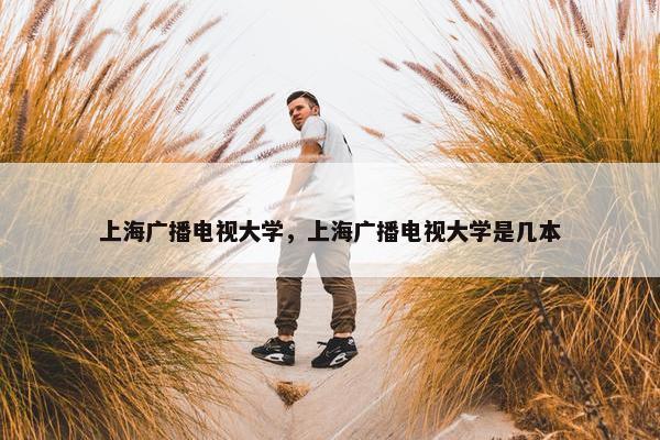 上海广播电视大学，上海广播电视大学是几本