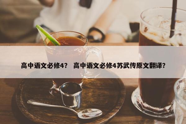 高中语文必修4？ 高中语文必修4苏武传原文翻译？