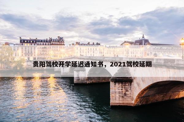 贵阳驾校开学延迟通知书，2021驾校延期