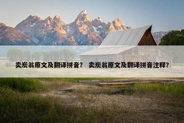 卖炭翁原文及翻译拼音？ 卖炭翁原文及翻译拼音注释？