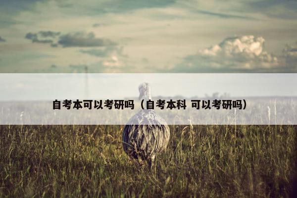 自考本可以考研吗（自考本科 可以考研吗）