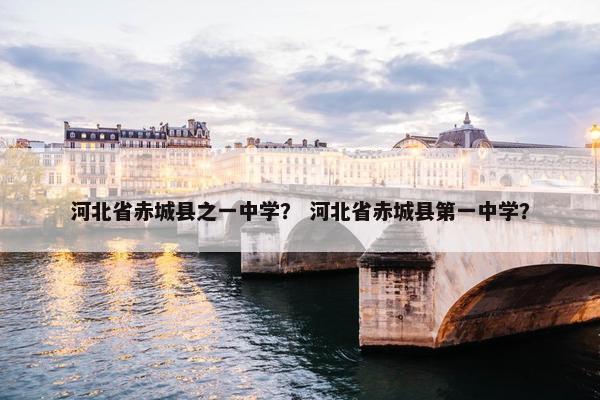 河北省赤城县之一中学？ 河北省赤城县第一中学？