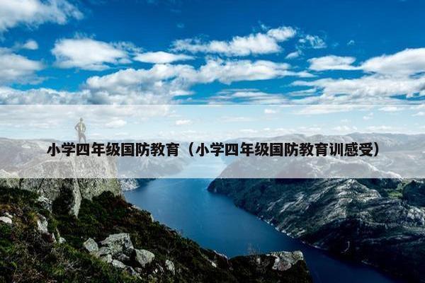 小学四年级国防教育（小学四年级国防教育训感受）