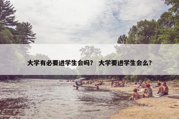大学有必要进学生会吗？ 大学要进学生会么？