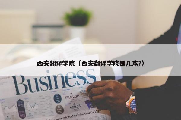 西安翻译学院（西安翻译学院是几本?）