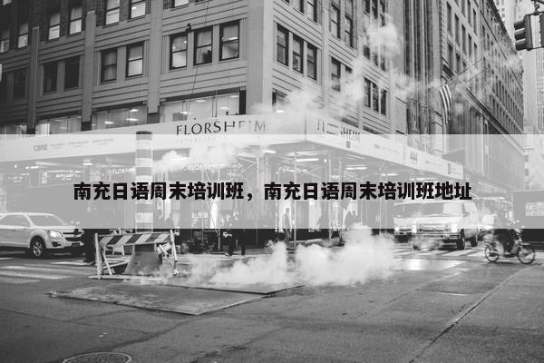 南充日语周末培训班，南充日语周末培训班地址