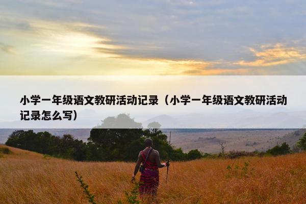 小学一年级语文教研活动记录（小学一年级语文教研活动记录怎么写）
