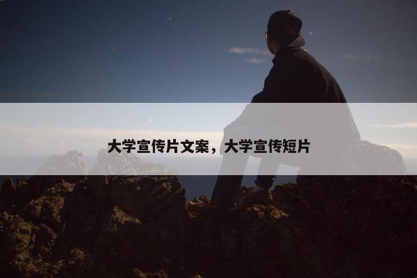 大学宣传片文案，大学宣传短片