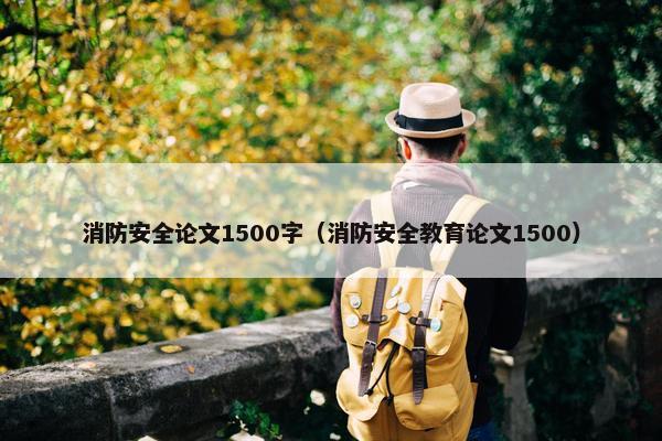 消防安全论文1500字（消防安全教育论文1500）