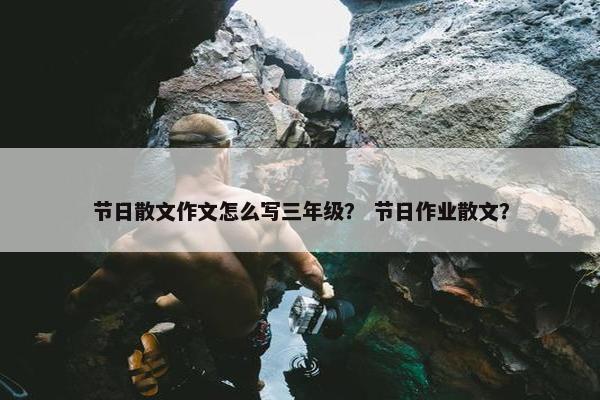 节日散文作文怎么写三年级？ 节日作业散文？