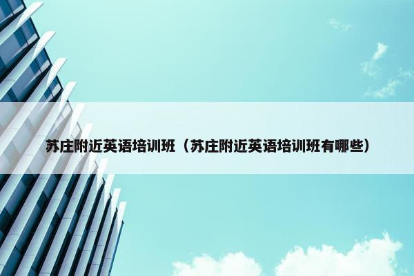 苏庄附近英语培训班（苏庄附近英语培训班有哪些）