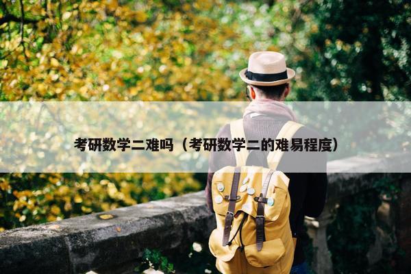 考研数学二难吗（考研数学二的难易程度）