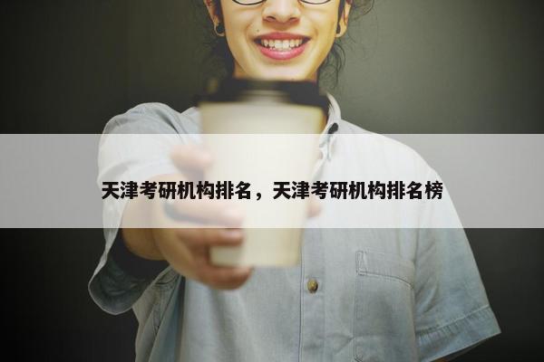 天津考研机构排名，天津考研机构排名榜