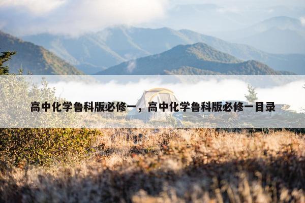 高中化学鲁科版必修一，高中化学鲁科版必修一目录