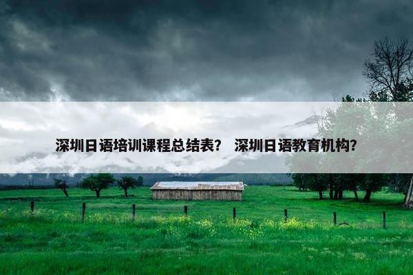 深圳日语培训课程总结表？ 深圳日语教育机构？