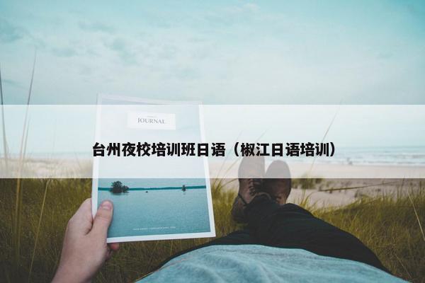 台州夜校培训班日语（椒江日语培训）