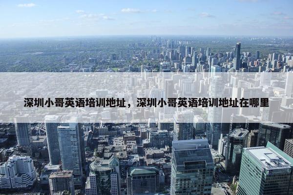 深圳小哥英语培训地址，深圳小哥英语培训地址在哪里