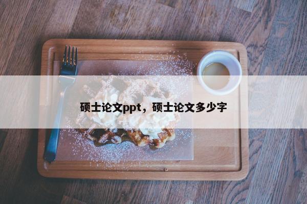 硕士论文ppt，硕士论文多少字