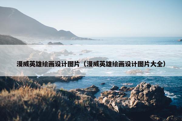 漫威英雄绘画设计图片（漫威英雄绘画设计图片大全）