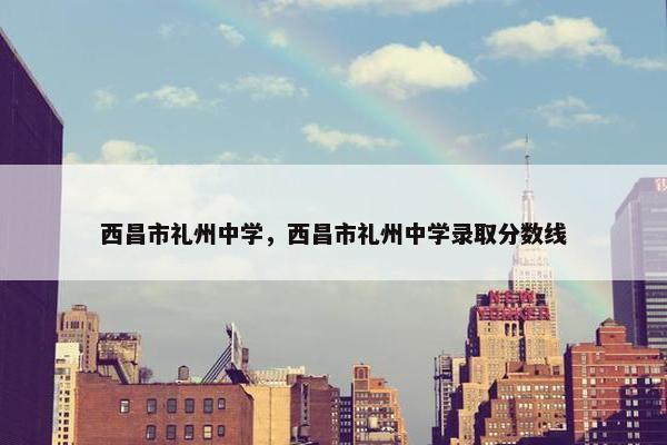 西昌市礼州中学，西昌市礼州中学录取分数线