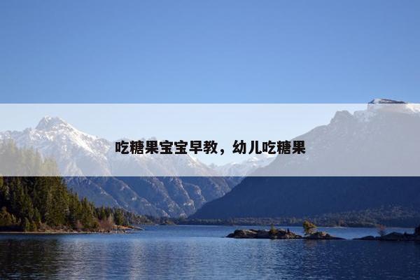 吃糖果宝宝早教，幼儿吃糖果